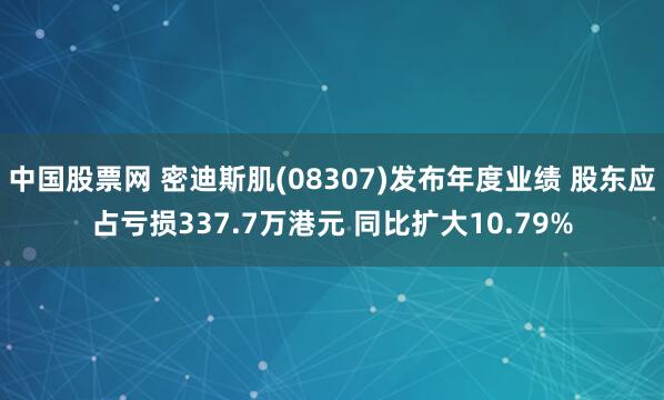 中国股票网 密迪斯肌(08307)发布年度业绩 股东应占亏损337.7万港元 同比扩大10.79%