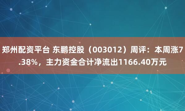 郑州配资平台 东鹏控股（003012）周评：本周涨7.38%，主力资金合计净流出1166.40万元