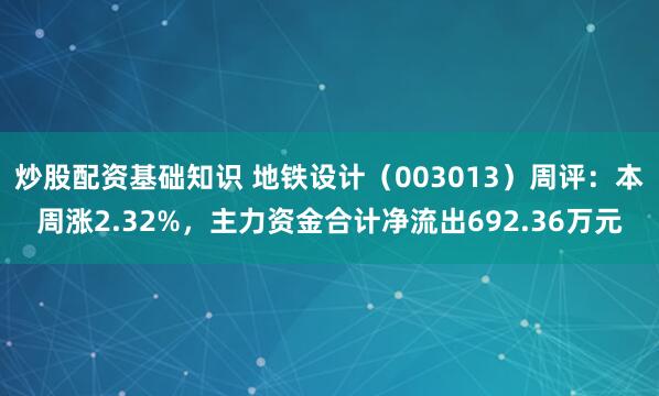 炒股配资基础知识 地铁设计（003013）周评：本周涨2.32%，主力资金合计净流出692.36万元